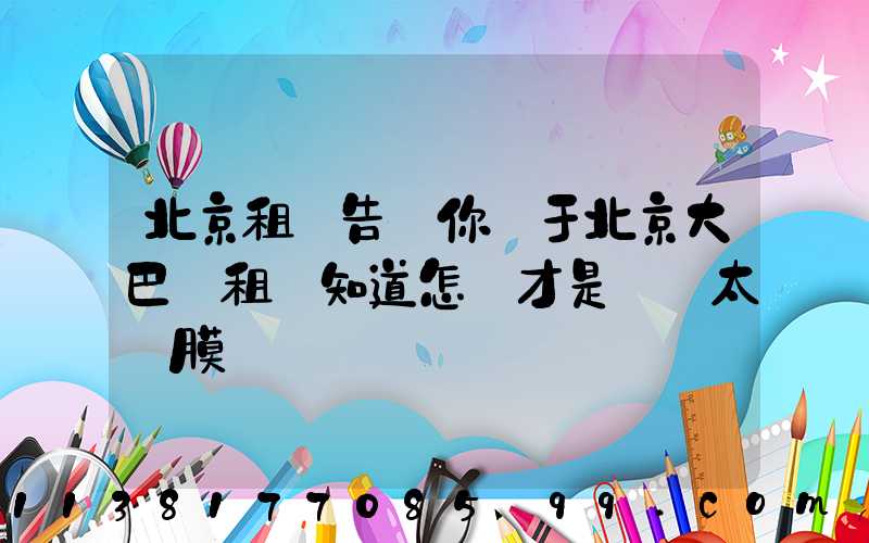 北京租車告訴你關于北京大巴車租賃知道怎樣才是優質太陽膜
