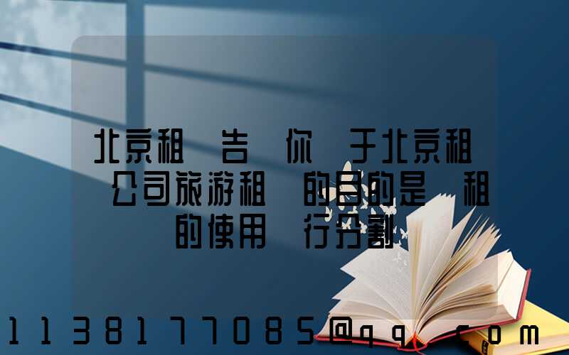 北京租車告訴你關于北京租車公司旅游租車的目的是對租車憑證的使用進行分割