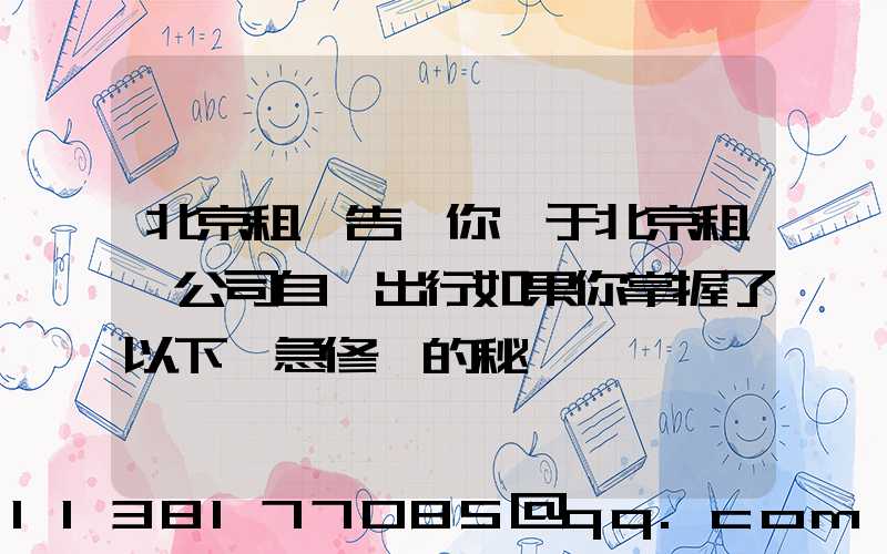 北京租車告訴你關于北京租車公司自駕出行如果你掌握了以下應急修車的秘訣