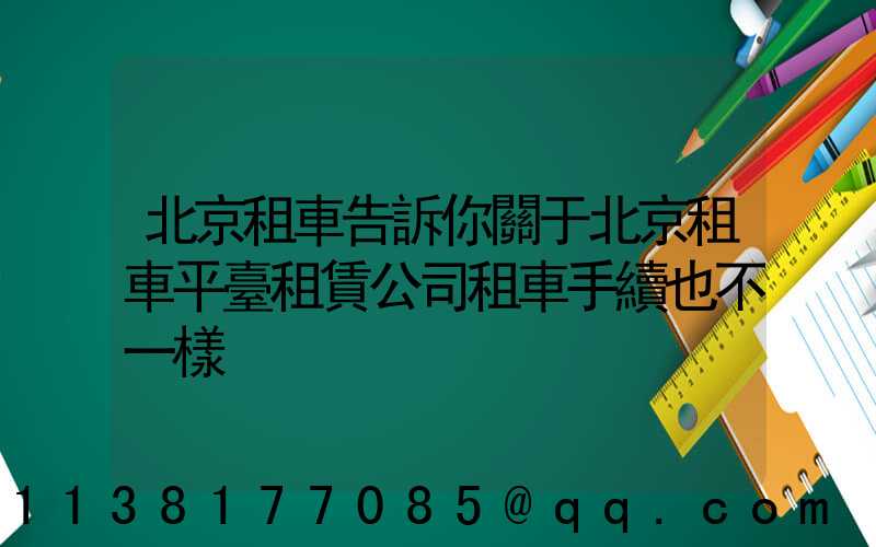 北京租車告訴你關于北京租車平臺租賃公司租車手續也不一樣