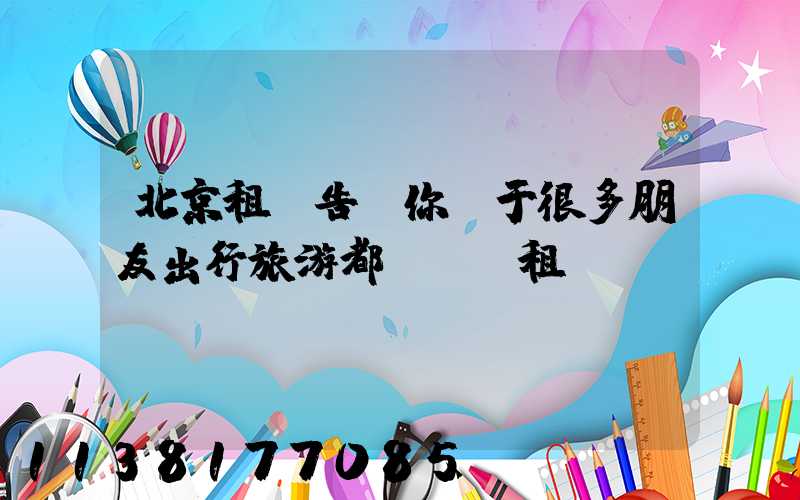 北京租車告訴你關于很多朋友出行旅游都會選擇租車