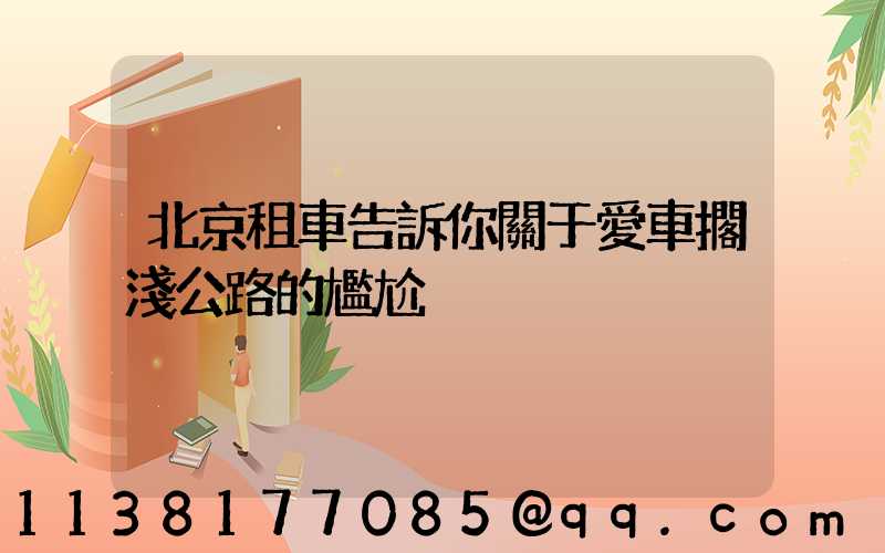 北京租車告訴你關于愛車擱淺公路的尷尬