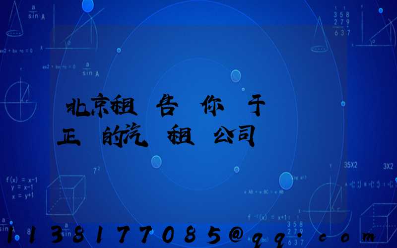 北京租車告訴你關于應選擇正規的汽車租賃公司