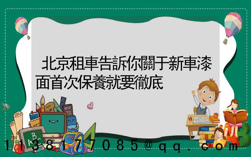 北京租車告訴你關于新車漆面首次保養就要徹底