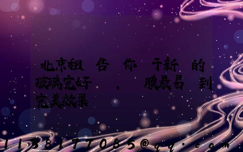 北京租車告訴你關于新車的玻璃完好無損，貼膜最易達到完美效果