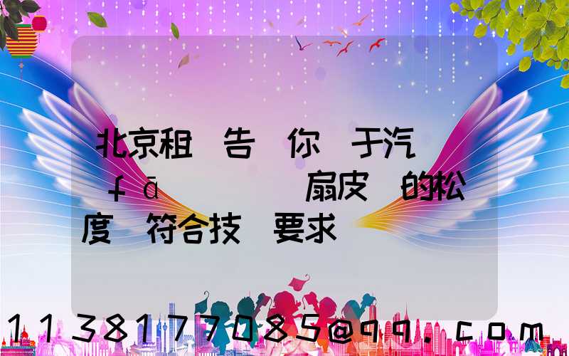 北京租車告訴你關于汽車發(fā)動機風扇皮帶的松緊度應符合技術要求
