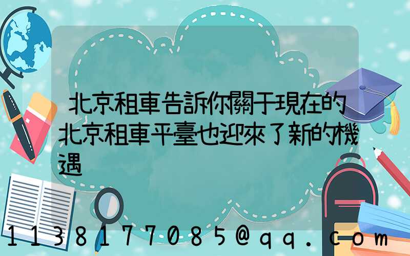 北京租車告訴你關于現在的北京租車平臺也迎來了新的機遇
