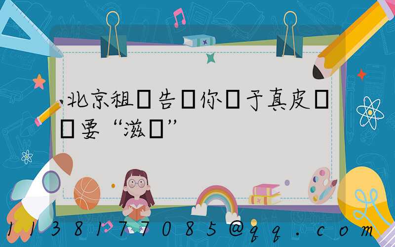 北京租車告訴你關于真皮內飾要“滋潤”