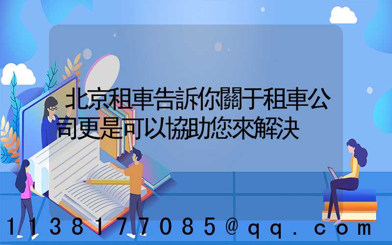 北京租車告訴你關于租車公司更是可以協助您來解決