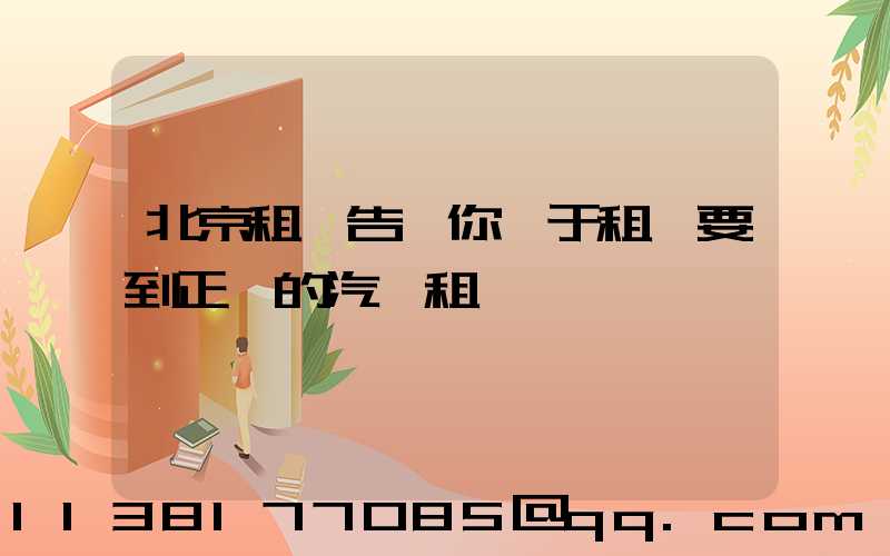 北京租車告訴你關于租車要到正規的汽車租賃