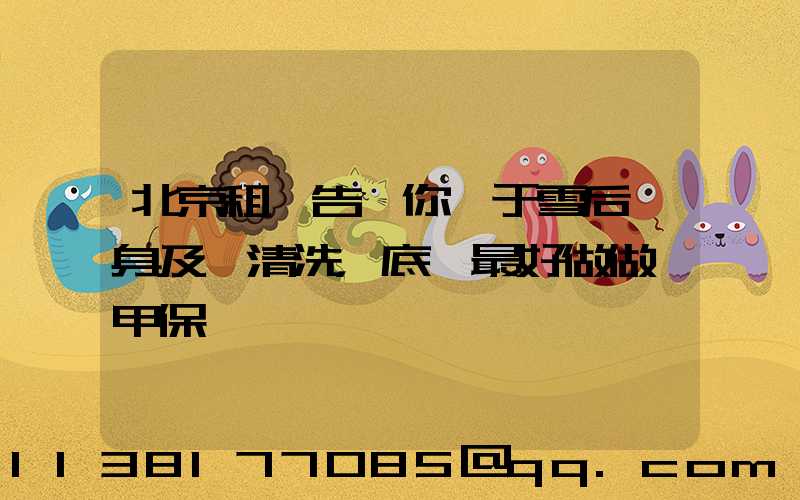 北京租車告訴你關于雪后車身及時清洗，底盤最好做做裝甲保養