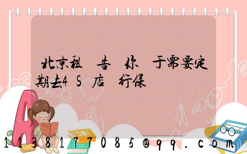 北京租車告訴你關于需要定期去4S店進行保養