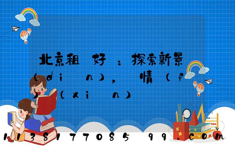 北京租車好處：探索新景點(diǎn)，盡情發(fā)現(xiàn)