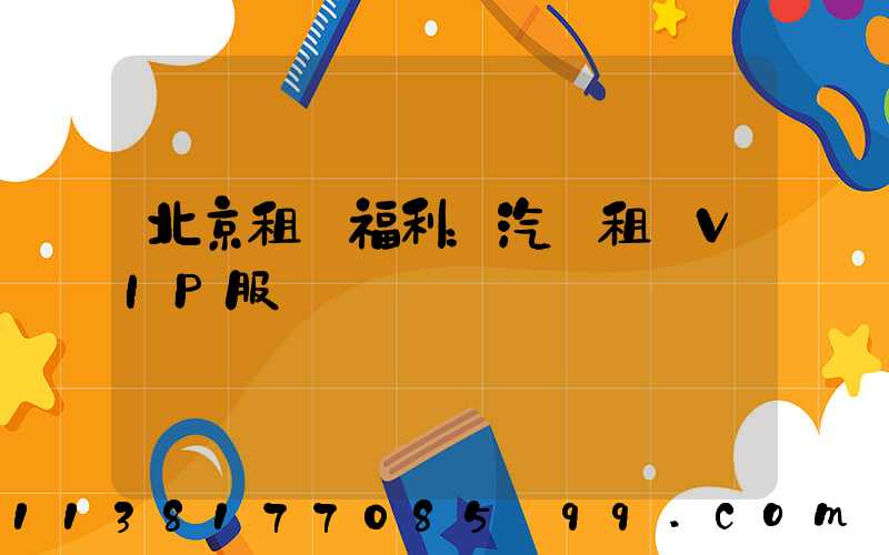 北京租車福利：汽車租賃VIP服務