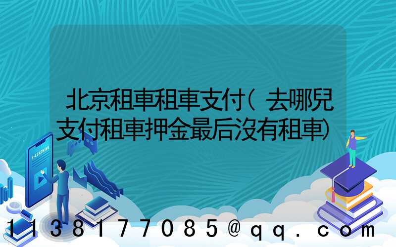 北京租車租車支付(去哪兒支付租車押金最后沒有租車)