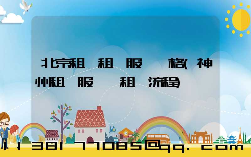 北京租車租車服務價格(神州租車服務點租車流程)