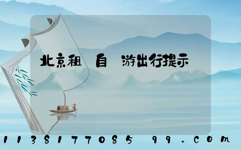 北京租車自駕游出行提示