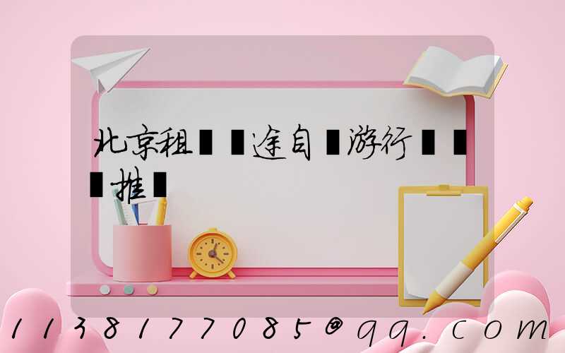 北京租車長途自駕游行車裝備推薦