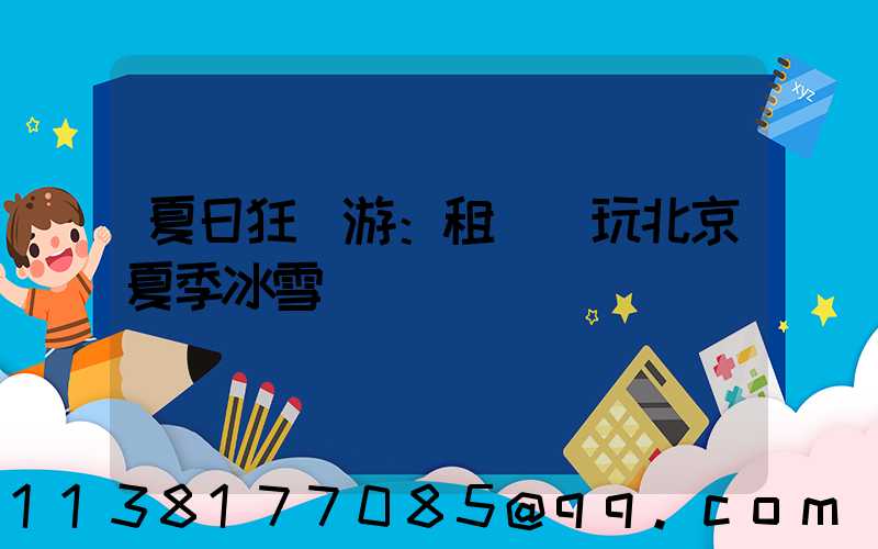 夏日狂歡游：租車暢玩北京夏季冰雪樂園