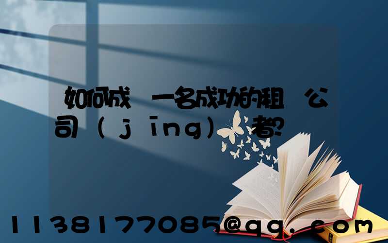如何成為一名成功的租車公司經(jīng)營者？