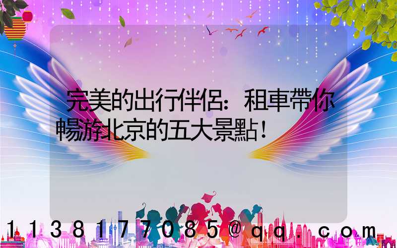 完美的出行伴侶：租車帶你暢游北京的五大景點！