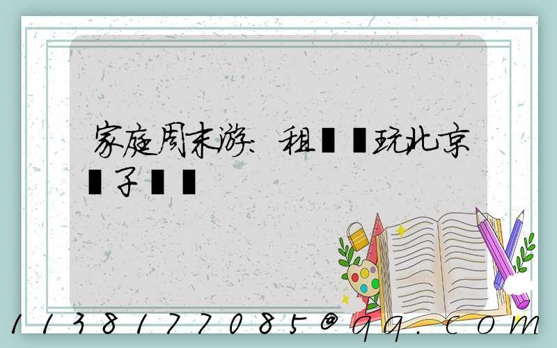 家庭周末游：租車暢玩北京親子樂園