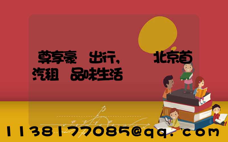 尊享豪華出行，選擇北京首汽租車品味生活