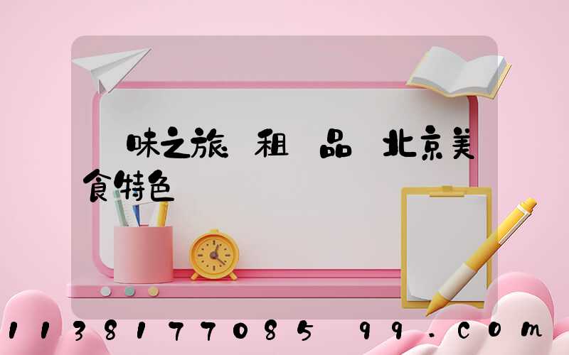 尋味之旅：租車品嘗北京美食特色