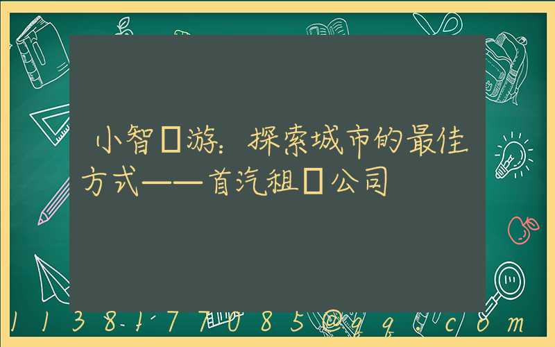 小智導游：探索城市的最佳方式——首汽租車公司
