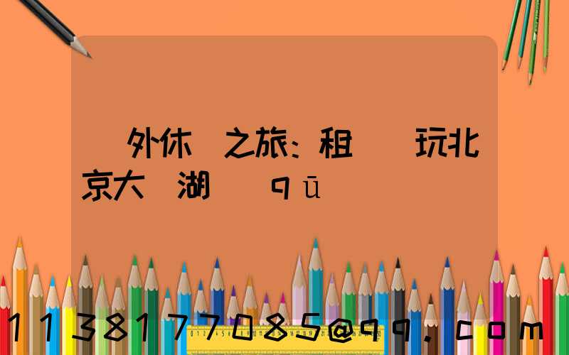 戶外休閑之旅：租車暢玩北京大興湖區(qū)