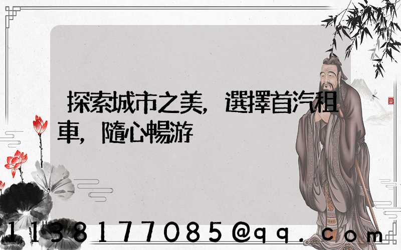 探索城市之美，選擇首汽租車，隨心暢游
