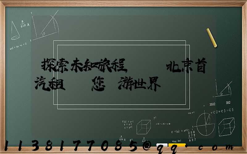 探索未知旅程，選擇北京首汽租車帶您暢游世界