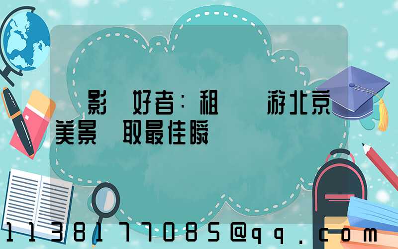 攝影愛好者：租車暢游北京美景爭取最佳瞬間
