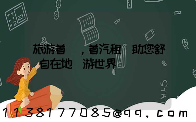 旅游首選，首汽租車助您舒適自在地暢游世界