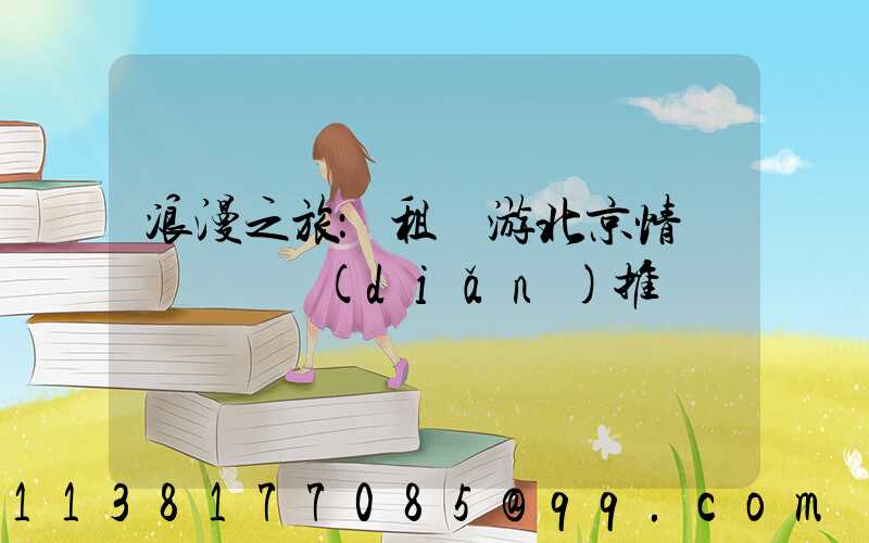 浪漫之旅：租車游北京情侶約會熱點(diǎn)推薦