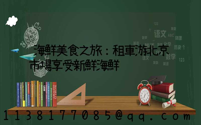 海鮮美食之旅：租車游北京市場享受新鮮海鮮