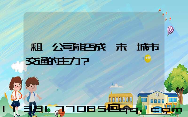 租車公司能否成為未來城市交通的主力？
