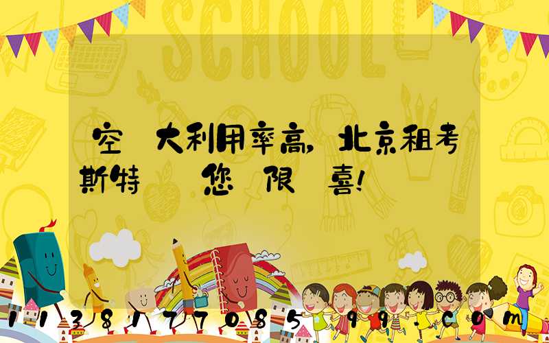 空間大利用率高，北京租考斯特帶給您無限驚喜！