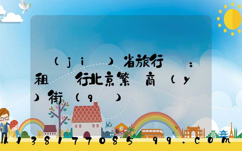 節(jié)省旅行時間：租車暢行北京繁華商業(yè)街區(qū)