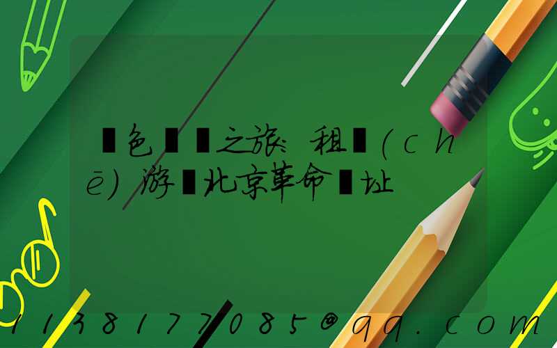 紅色記憶之旅：租車(chē)游覽北京革命遺址
