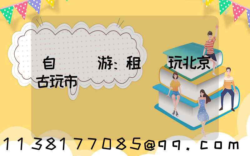 自駕尋寶游：租車暢玩北京古玩市場