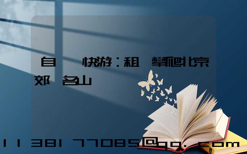 自駕暢快游：租車攀爬北京郊區名山