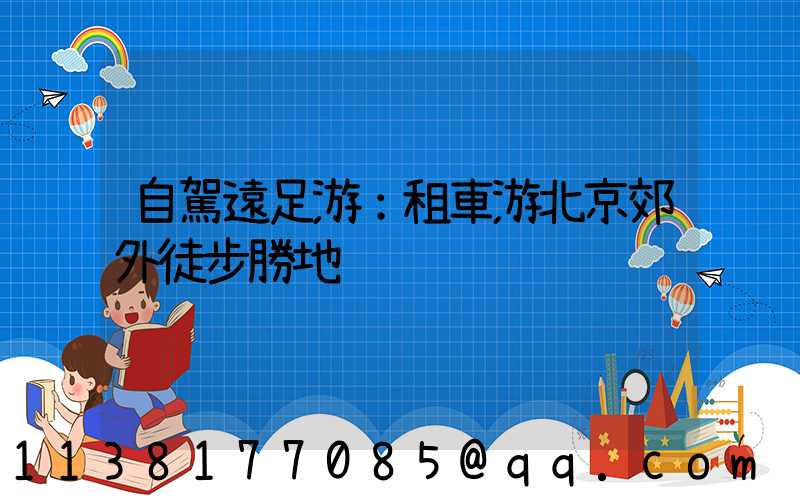 自駕遠足游：租車游北京郊外徒步勝地