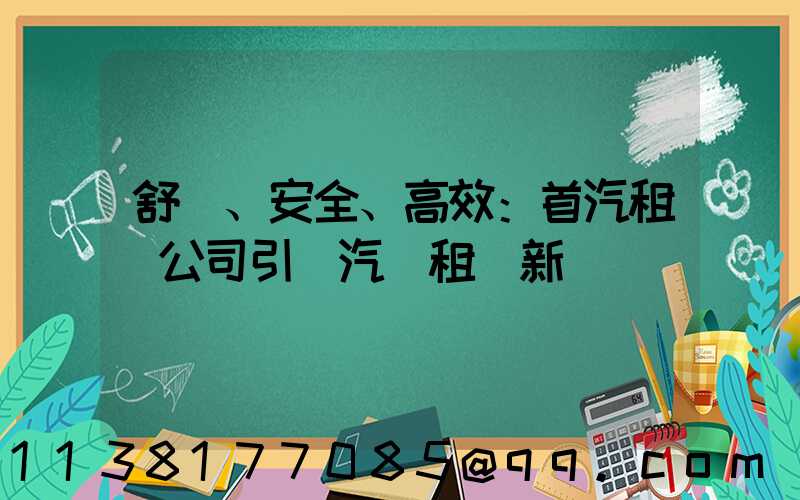 舒適、安全、高效：首汽租車公司引領汽車租賃新標準