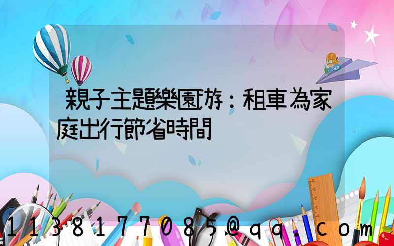 親子主題樂園游：租車為家庭出行節省時間