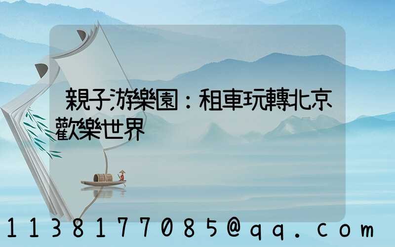 親子游樂園：租車玩轉北京歡樂世界