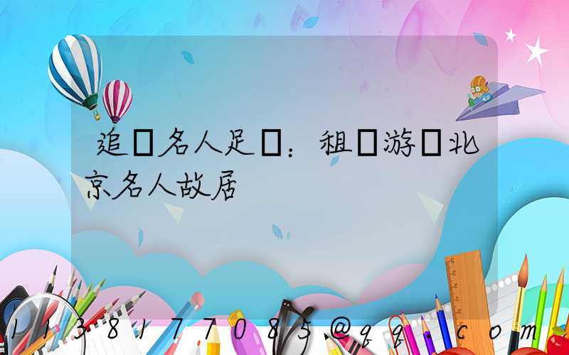 追尋名人足跡：租車游覽北京名人故居