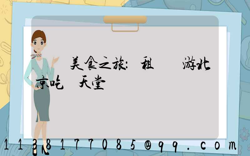 開啟美食之旅：租車暢游北京吃貨天堂