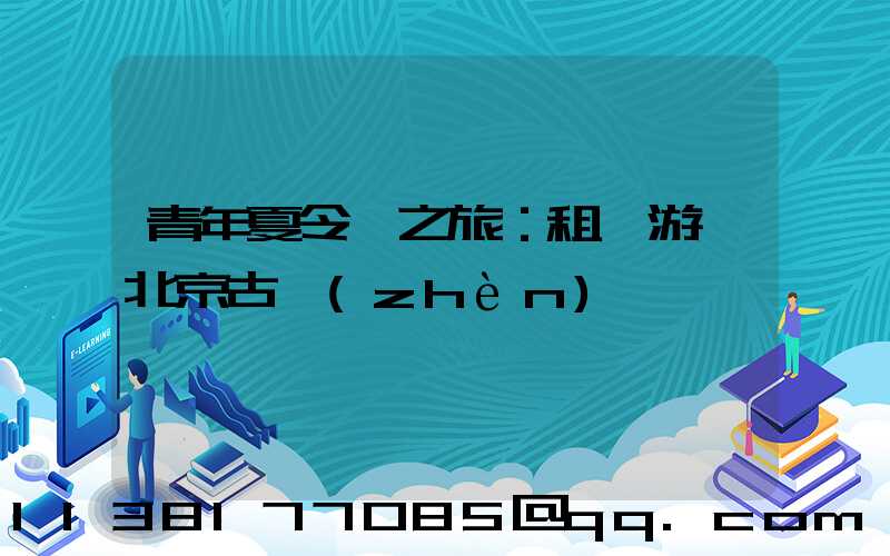 青年夏令營之旅：租車游覽北京古鎮(zhèn)