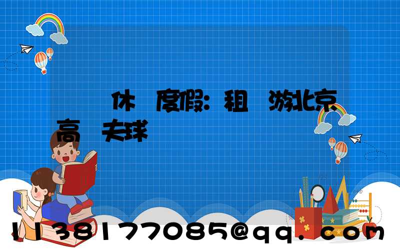 頂級休閑度假：租車游北京高爾夫球場